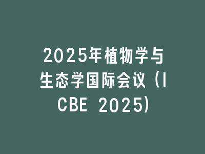 2025年植物学与生态学国际会议（ICBE 2025）