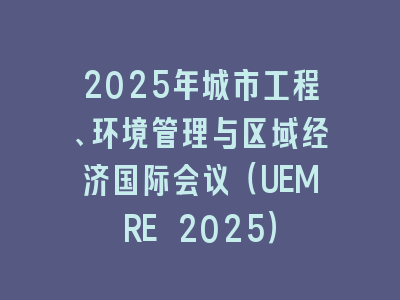 2025年城市工程、环境管理与区域经济国际会议（UEMRE 2025）