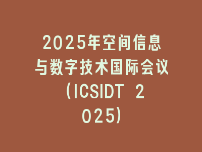 2025年空间信息与数字技术国际会议（ICSIDT 2025）