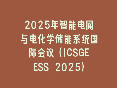 2025年智能电网与电化学储能系统国际会议（ICSGEESS 2025）