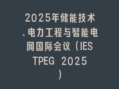 2025年储能技术、电力工程与智能电网国际会议（IESTPEG 2025）