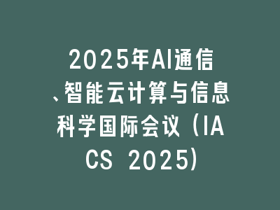 2025年AI通信、智能云计算与信息科学国际会议（IACS 2025）