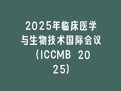 2025年临床医学与生物技术国际会议（ICCMB 2025）