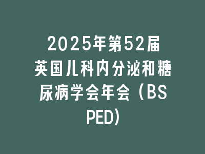 2025年第52届英国儿科内分泌和糖尿病学会年会(BSPED)
