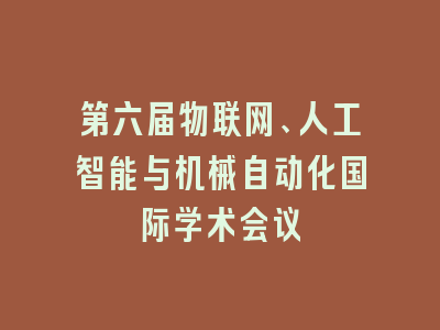 第六届物联网、人工智能与机械自动化国际学术会议