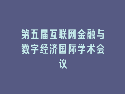 第五届互联网金融与数字经济国际学术会议