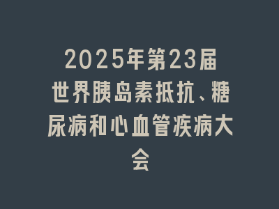 2025年第23届世界胰岛素抵抗、糖尿病和心血管疾病大会