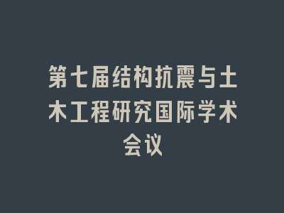 第七届结构抗震与土木工程研究国际学术会议