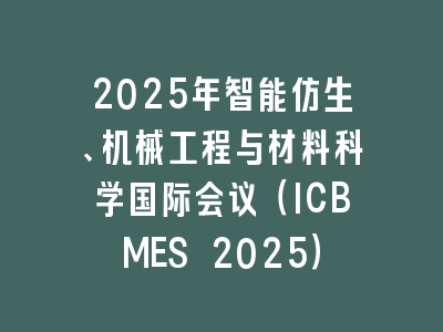 2025年智能仿生、机械工程与材料科学国际会议（ICBMES 2025）