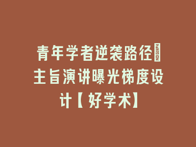 青年学者逆袭路径：主旨演讲曝光梯度设计【好学术】