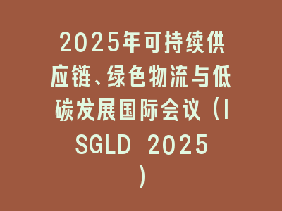 2025年可持续供应链、绿色物流与低碳发展国际会议（ISGLD 2025）