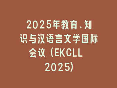 2025年教育、知识与汉语言文学国际会议（EKCLL 2025)