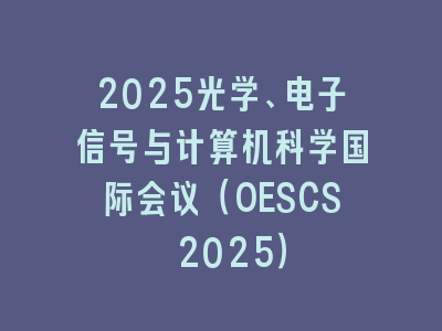 2025光学、电子信号与计算机科学国际会议（OESCS 2025）