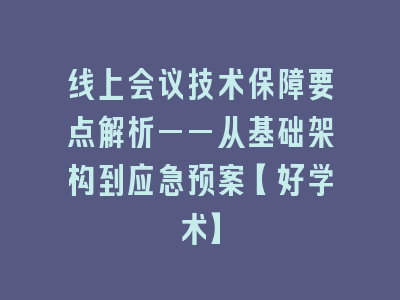 线上会议技术保障要点解析——从基础架构到应急预案【好学术】