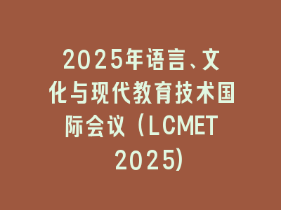 2025年语言、文化与现代教育技术国际会议（LCMET 2025)