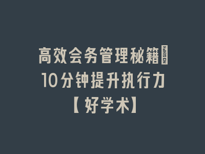 高效会务管理秘籍_10分钟提升执行力【好学术】
