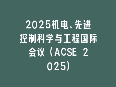 2025机电、先进控制科学与工程国际会议（ACSE 2025）