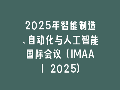 2025年智能制造、自动化与人工智能国际会议（IMAAI 2025)