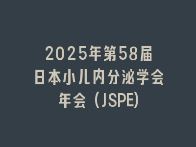 2025年第58届日本小儿内分泌学会年会(JSPE)