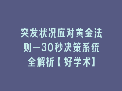 突发状况应对黄金法则—30秒决策系统全解析【好学术】