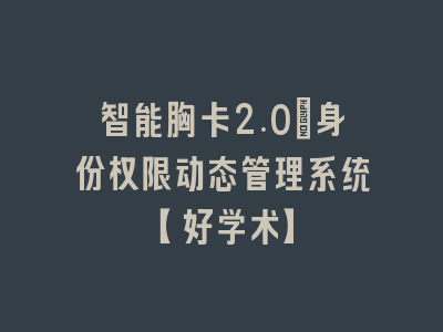 智能胸卡2.0：身份权限动态管理系统【好学术】