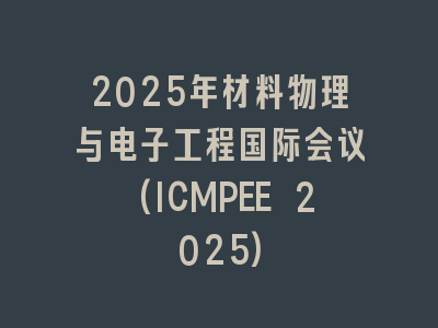 2025年材料物理与电子工程国际会议(ICMPEE 2025)