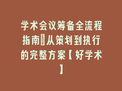 学术会议筹备全流程指南：从策划到执行的完整方案【好学术】
