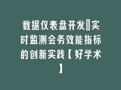 数据仪表盘开发：实时监测会务效能指标的创新实践【好学术】