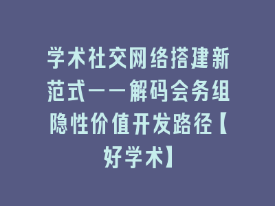 学术社交网络搭建新范式——解码会务组隐性价值开发路径【好学术】
