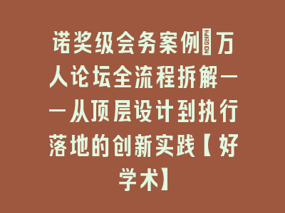 诺奖级会务案例：万人论坛全流程拆解——从顶层设计到执行落地的创新实践【好学术】