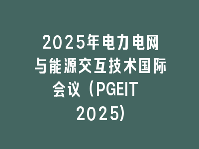 2025年电力电网与能源交互技术国际会议（PGEIT 2025)