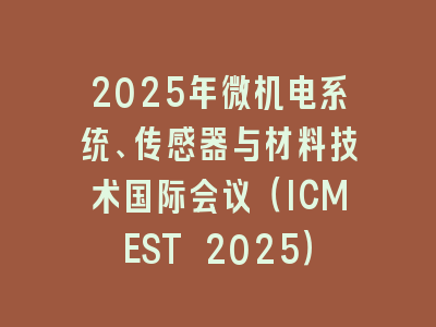 2025年微机电系统、传感器与材料技术国际会议（ICMEST 2025）