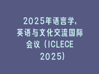 2025年语言学，英语与文化交流国际会议（ICLECE 2025）