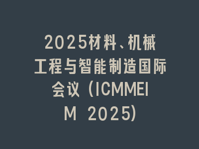 2025材料、机械工程与智能制造国际会议(ICMMEIM 2025)