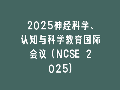 2025神经科学、认知与科学教育国际会议（NCSE 2025）