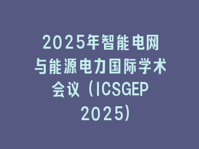 2025年智能电网与能源电力国际学术会议（ICSGEP 2025）