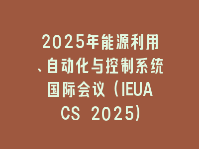 2025年能源利用、自动化与控制系统国际会议（IEUACS 2025）