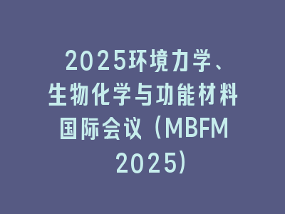 2025环境力学、生物化学与功能材料国际会议（MBFM 2025）