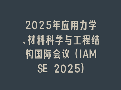 2025年应用力学、材料科学与工程结构国际会议（IAMSE 2025）
