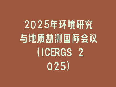 2025年环境研究与地质勘测国际会议（ICERGS 2025）