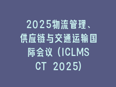 2025物流管理、供应链与交通运输国际会议(ICLMSCT 2025)