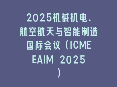 2025机械机电、航空航天与智能制造国际会议（ICMEEAIM 2025）