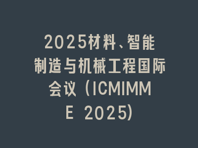 2025材料、智能制造与机械工程国际会议（ICMIMME 2025)
