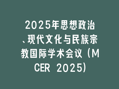2025年思想政治、现代文化与民族宗教国际学术会议（MCER 2025）