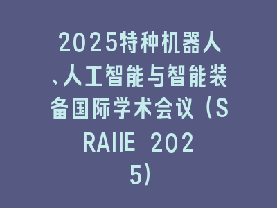 2025特种机器人、人工智能与智能装备国际学术会议（SRAIIE 2025）