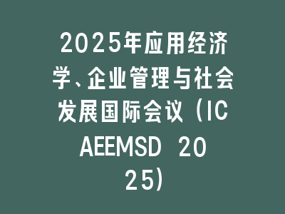 2025年应用经济学、企业管理与社会发展国际会议（ICAEEMSD 2025）