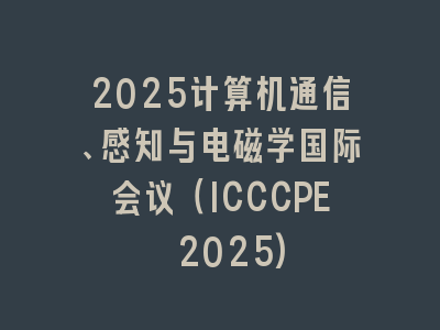 2025计算机通信、感知与电磁学国际会议（ICCCPE 2025)