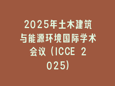 2025年土木建筑与能源环境国际学术会议（ICCE 2025）
