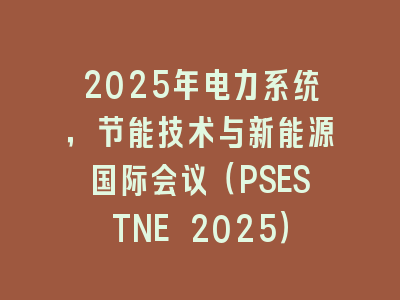 2025年电力系统，节能技术与新能源国际会议（PSESTNE 2025）