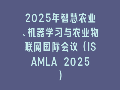 2025年智慧农业、机器学习与农业物联网国际会议（ISAMLA 2025）